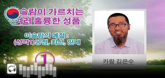 음성-이슬람의 예절 : (성격1)공정, 최선, 인내 - 이슬람이 가르치는 여러 훌륭한 성품 - 카람 김은수