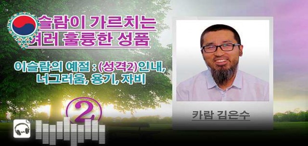 음성-이슬람의 예절 : (성격2)인내, 너그러움, 용기, 자비 - 이슬람이 가르치는 여러 훌륭한 성품 - 카람 김은수