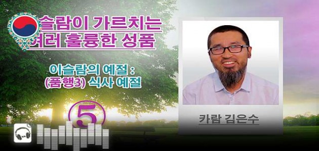 음성-이슬람의 예절 : (품행3) 식사 예절 - 이슬람이 가르치는 여러 훌륭한 성품 (5) - 카람 김은수