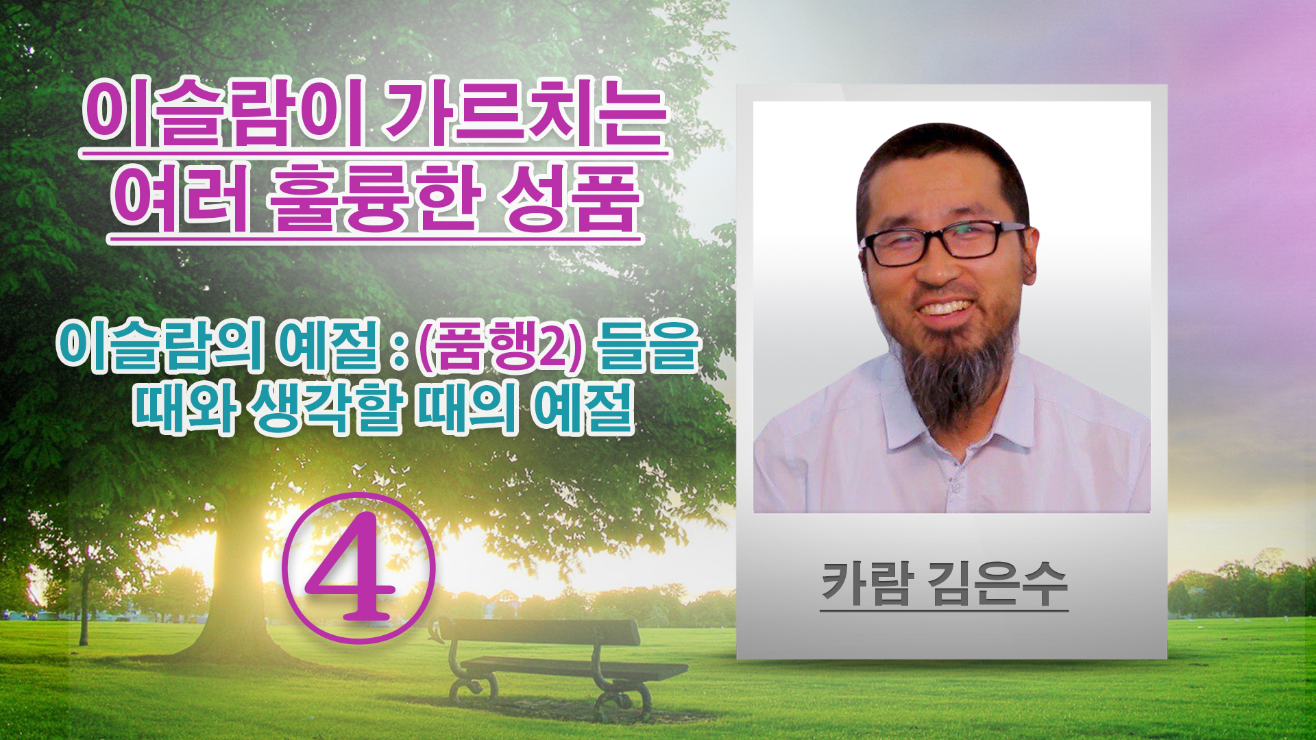 이슬람의 예절 : (품행2) 들을 때와 생각할 때의 예절 - 이슬람이 가르치는 여러 훌륭한 성품- (4) - 카람 김은수