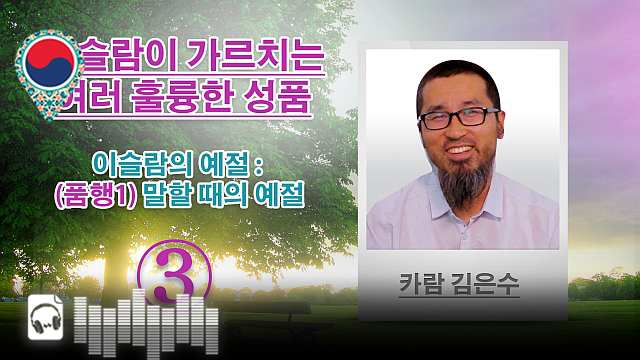 음성-이슬람의 예절 : (품행1) 말할 때의 예절 - 이슬람이 가르치는 여러 훌륭한 성품 -(3)- 카람 김은수