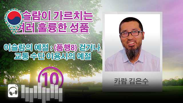 음성-이슬람의 예절 : (품행8) 걷거나 교통 수단 이용시의 예절 - 이슬람이 가르치는 여러 훌륭한 성품 - (10) - 카람 김은수