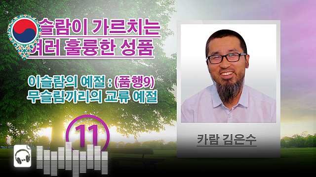 음성-이슬람의 예절 : (품행9) 무슬림끼리의 교류 예절 - (11) - 이슬람이 가르치는 여러 훌륭한 성품 - 카람 김은수