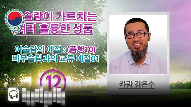 음성-이슬람의 예절 : (품행10) 비무슬림과의 교류 예절01 - (12) - 이슬람이 가르치는 여러 훌륭한 성품 - 카람 김은수